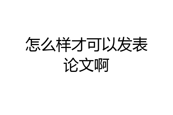 怎么样才可以发表论文啊