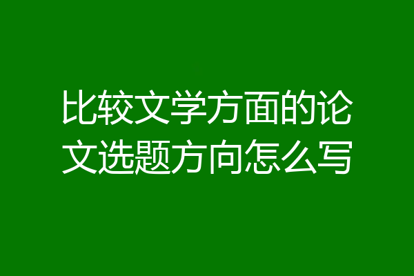比较文学方面的论文选题方向怎么写