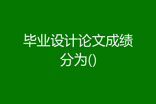 毕业设计论文成绩分为()