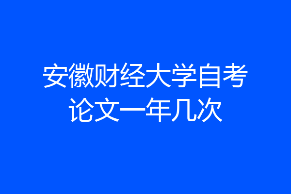 安徽财经大学自考论文一年几次