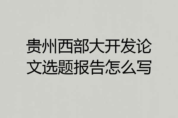 贵州西部大开发论文选题报告怎么写