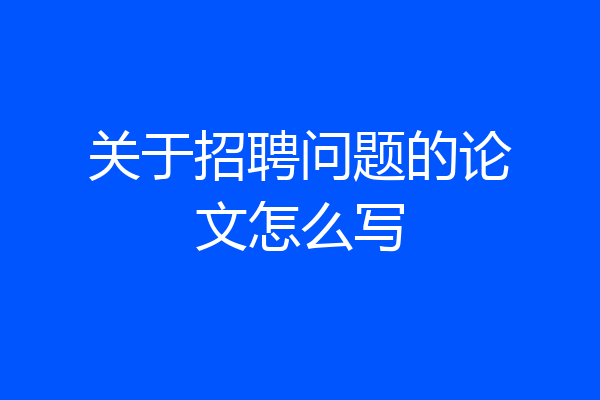 关于招聘问题的论文怎么写