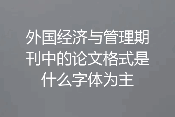 外国经济与管理期刊中的论文格式是什么字体为主