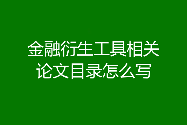 金融衍生工具相关论文目录怎么写