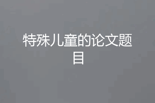 特殊儿童的论文题目