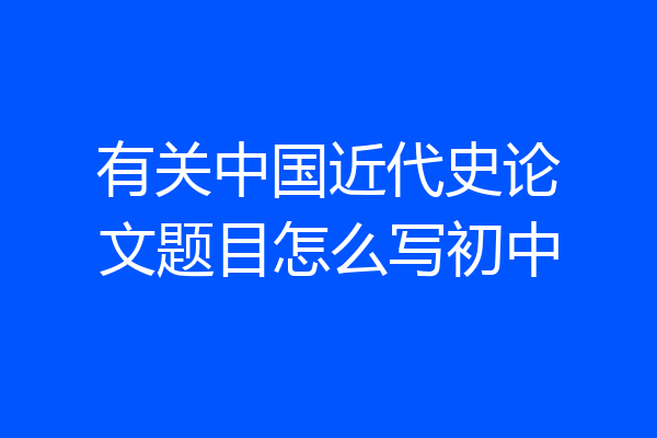 有关中国近代史论文题目怎么写初中