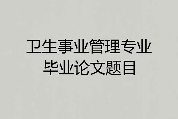 卫生事业管理专业毕业论文题目