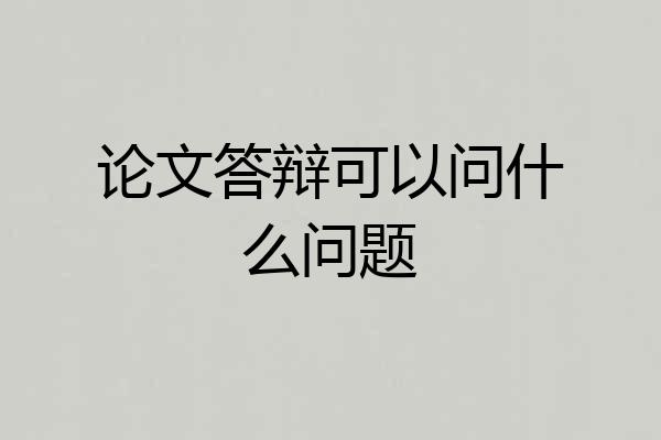 论文答辩可以问什么问题
