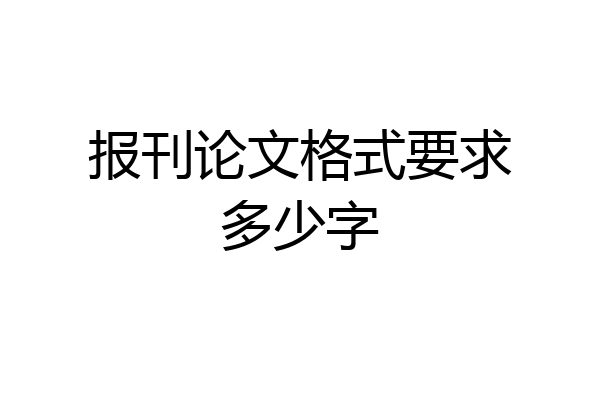 报刊论文格式要求多少字