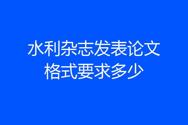 水利杂志发表论文格式要求多少
