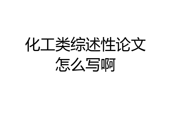 化工类综述性论文怎么写啊