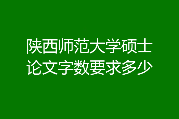 陕西师范大学硕士论文字数要求多少