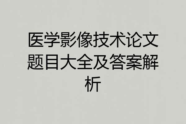 医学影像技术论文题目大全及答案解析
