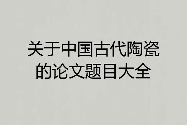 关于中国古代陶瓷的论文题目大全
