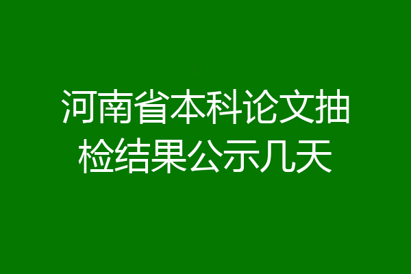 河南省本科论文抽检结果公示几天