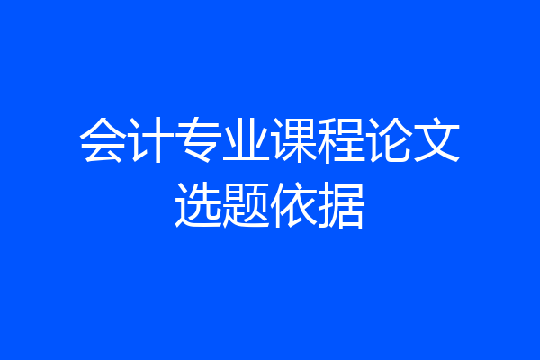 会计专业课程论文选题依据