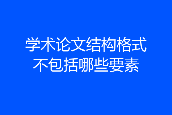 学术论文结构格式不包括哪些要素