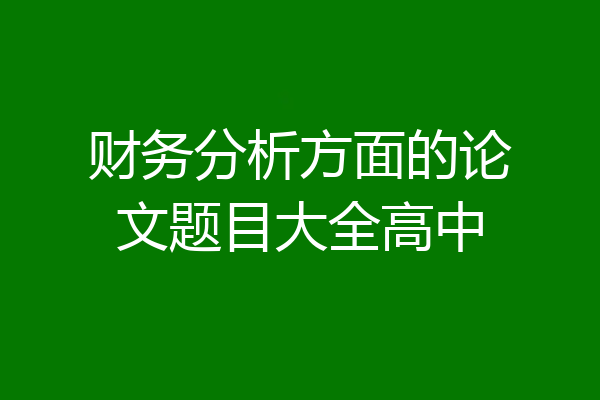 财务分析方面的论文题目大全高中