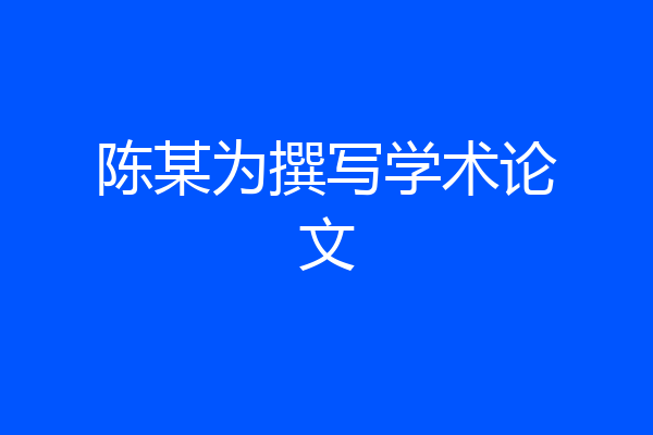 陈某为撰写学术论文