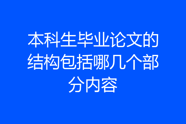 本科生毕业论文的结构包括哪几个部分内容