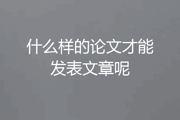 什么样的论文才能发表文章呢