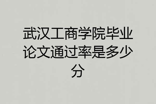武汉工商学院毕业论文通过率是多少分