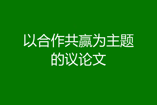 以合作共赢为主题的议论文