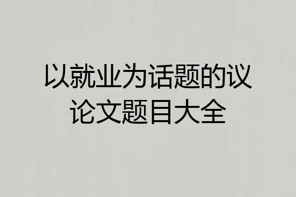 以就业为话题的议论文题目大全