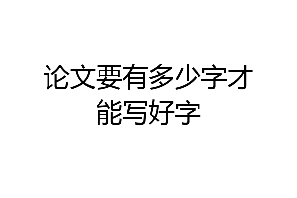 论文要有多少字才能写好字