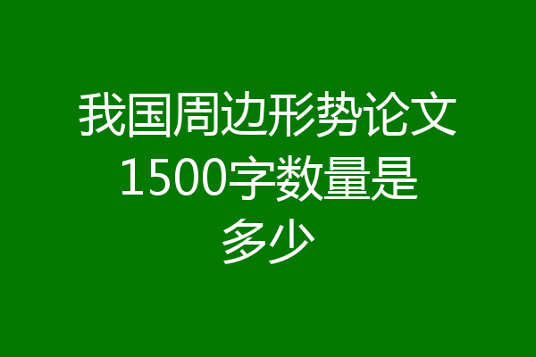 我国周边形势论文1500字数量是多少