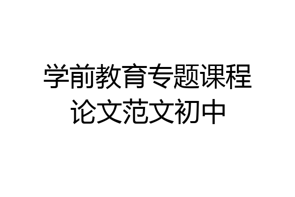 学前教育专题课程论文范文初中