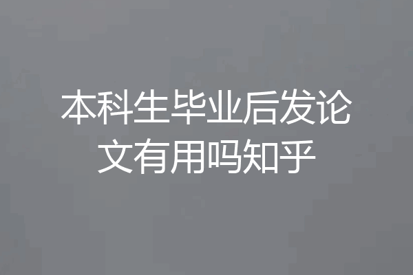 本科生毕业后发论文有用吗知乎