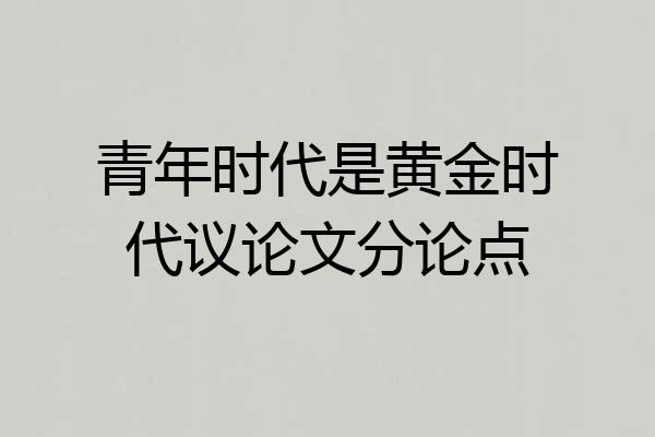 青年时代是黄金时代议论文分论点