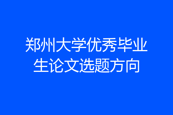 郑州大学优秀毕业生论文选题方向