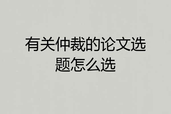 有关仲裁的论文选题怎么选