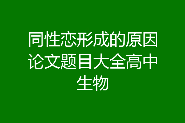 同性恋形成的原因论文题目大全高中生物