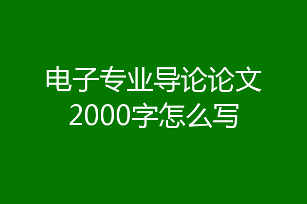 电子专业导论论文2000字怎么写