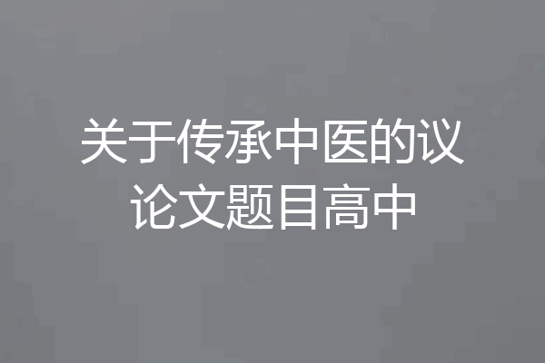 关于传承中医的议论文题目高中