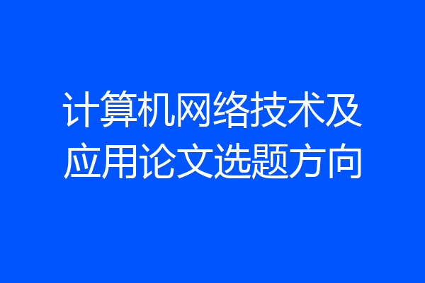 计算机网络技术及应用论文选题方向