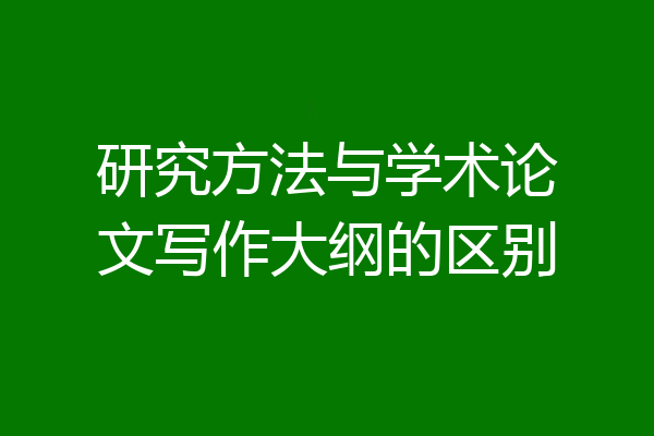 研究方法与学术论文写作大纲的区别
