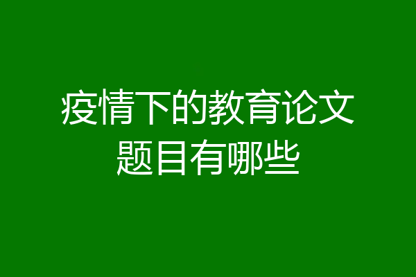 疫情下的教育论文题目有哪些