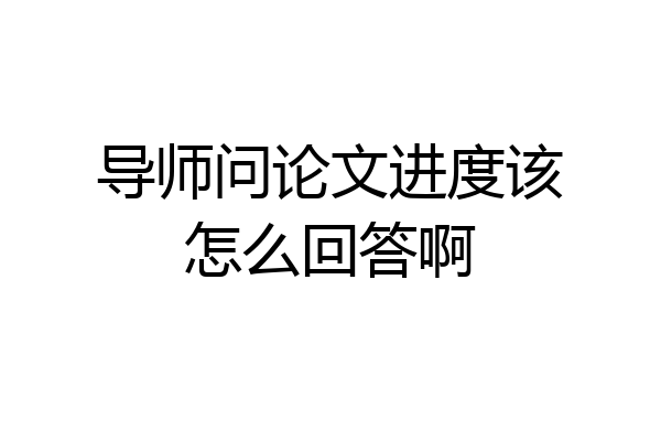 导师问论文进度该怎么回答啊