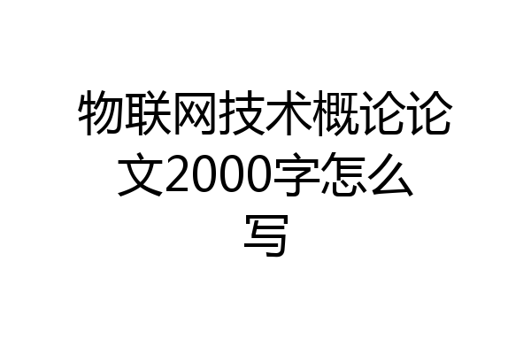 物联网技术概论论文2000字怎么写