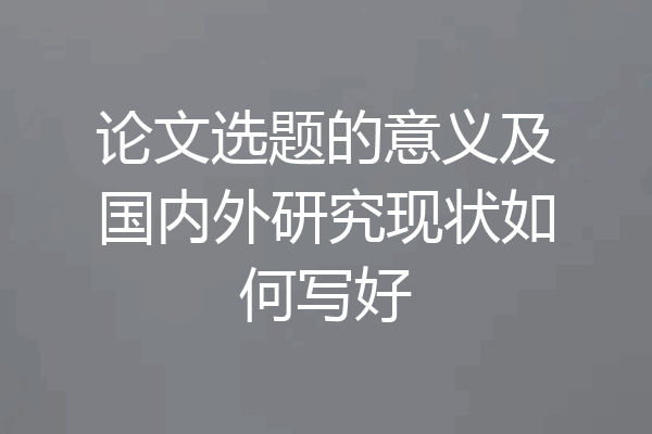 论文选题的意义及国内外研究现状如何写好
