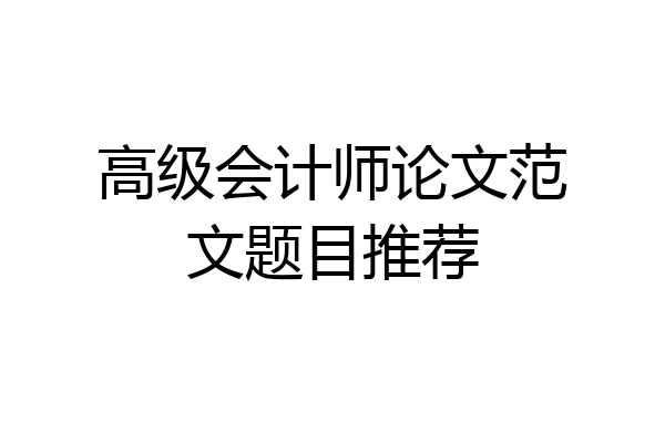 高级会计师论文范文题目推荐