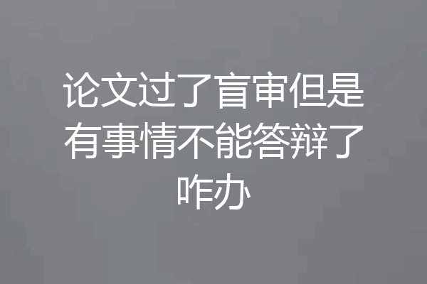 论文过了盲审但是有事情不能答辩了咋办