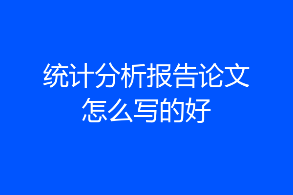 统计分析报告论文怎么写的好