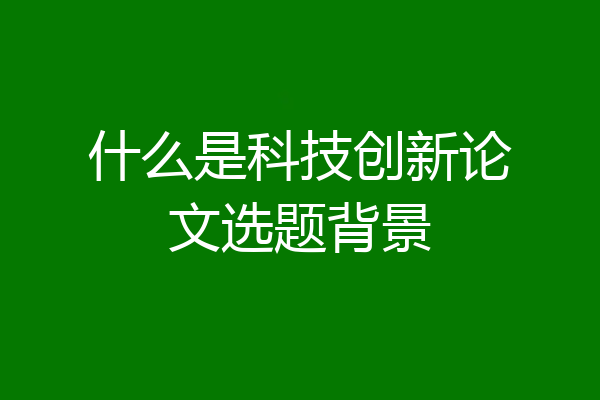 什么是科技创新论文选题背景