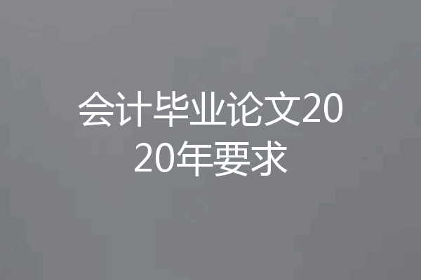 会计毕业论文2020年要求