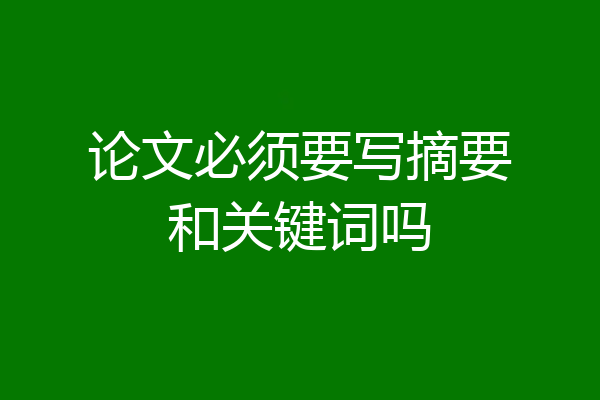 论文必须要写摘要和关键词吗